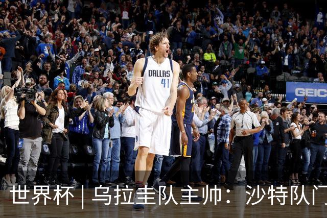 世界杯 | 乌拉圭队主帅：沙特队门将太出色
